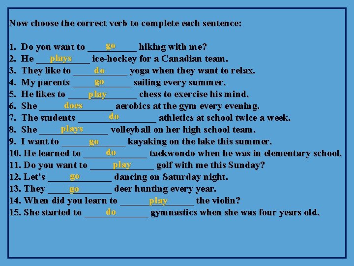 Now choose the correct verb to complete each sentence: go 1. Do you want