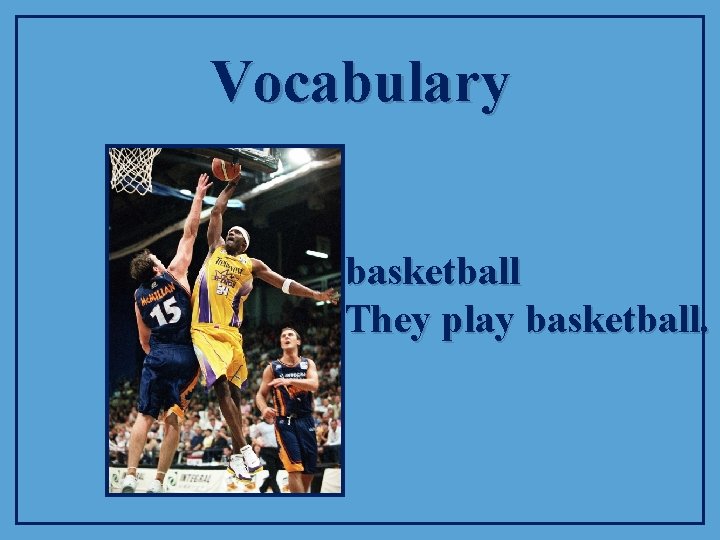 Vocabulary basketball They play basketball. 