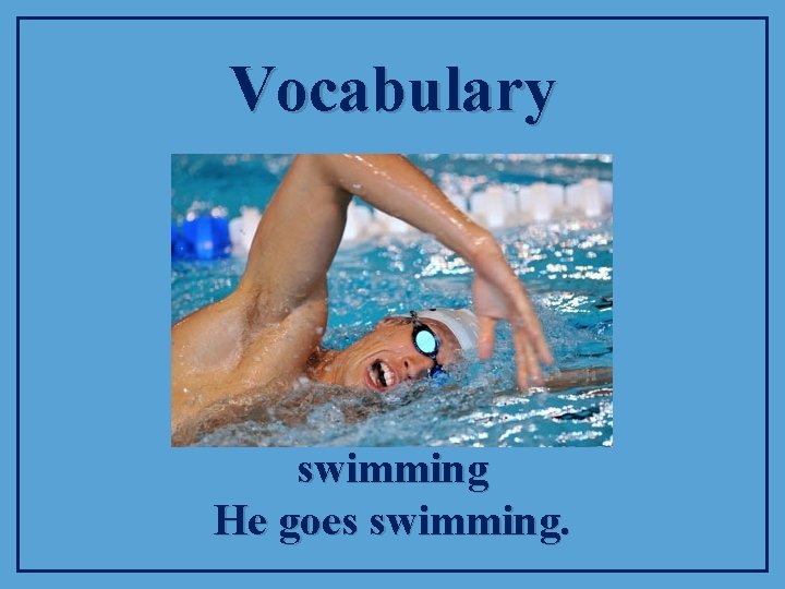 Vocabulary swimming He goes swimming. 