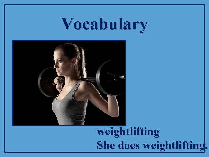 Vocabulary weightlifting She does weightlifting. 