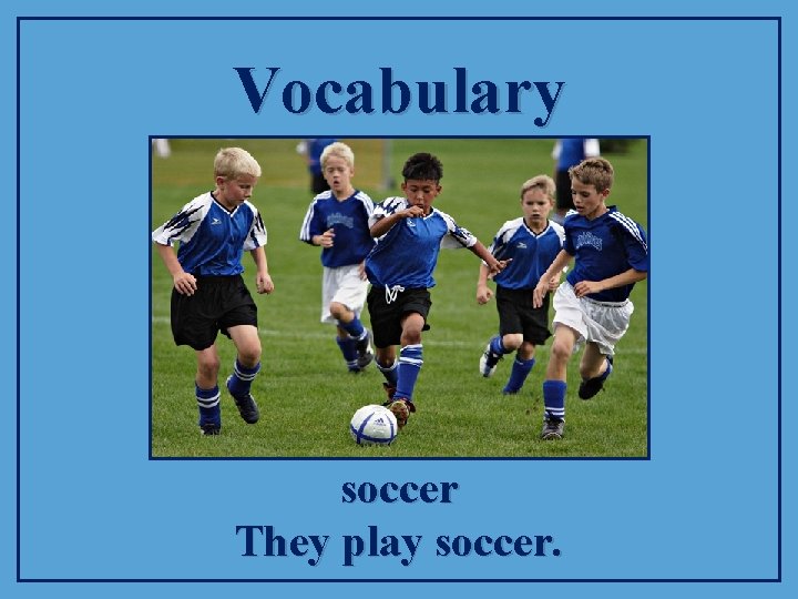 Vocabulary soccer They play soccer. 