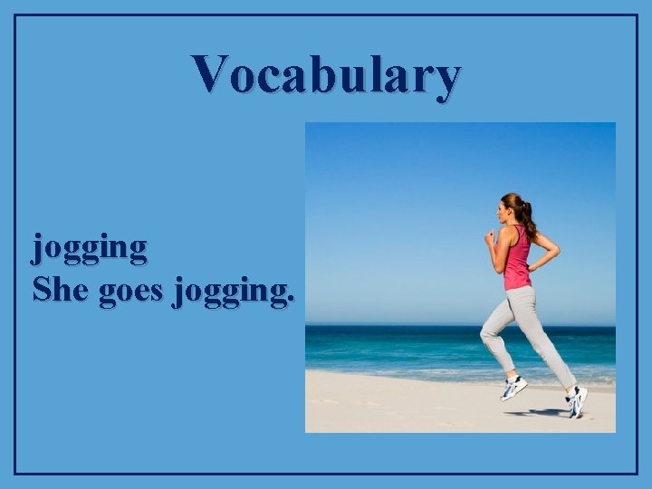 Vocabulary jogging She goes jogging. 