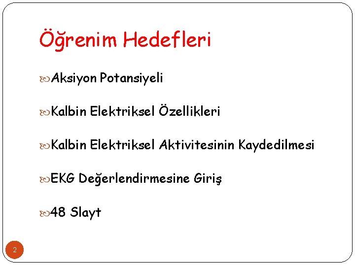 Öğrenim Hedefleri Aksiyon Potansiyeli Kalbin Elektriksel Özellikleri Kalbin Elektriksel Aktivitesinin Kaydedilmesi EKG Değerlendirmesine Giriş