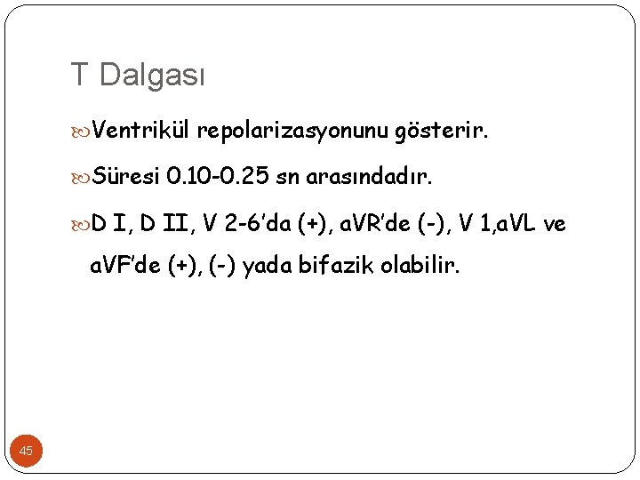 T Dalgası Ventrikül repolarizasyonunu gösterir. Süresi 0. 10 -0. 25 sn arasındadır. D I,