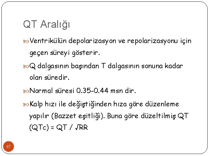 QT Aralığı Ventrikülün depolarizasyon ve repolarizasyonu için geçen süreyi gösterir. Q dalgasının başından T