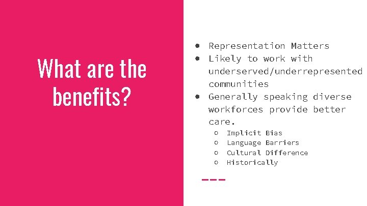 What are the benefits? ● Representation Matters ● Likely to work with underserved/underrepresented communities