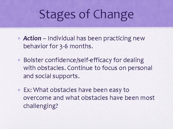 Stages of Change • Action – Individual has been practicing new behavior for 3