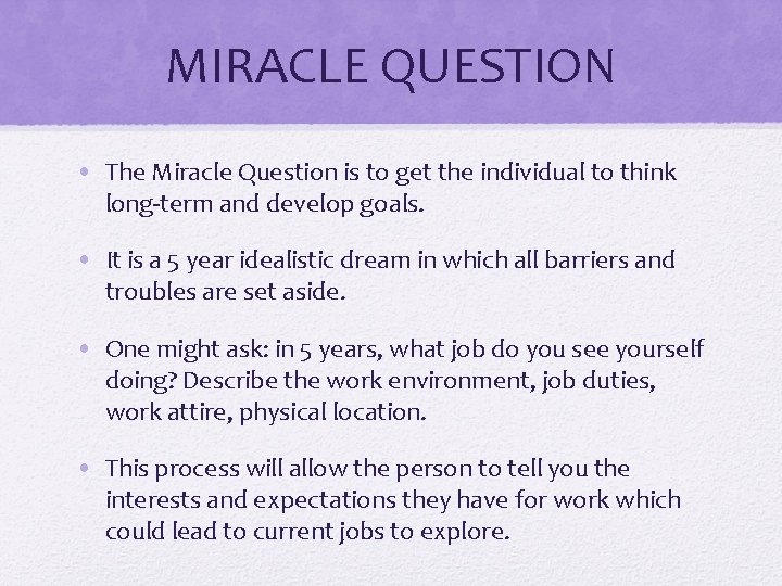 MIRACLE QUESTION • The Miracle Question is to get the individual to think long-term