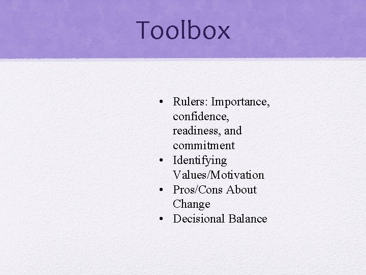 Toolbox • Rulers: Importance, confidence, readiness, and commitment • Identifying Values/Motivation • Pros/Cons About