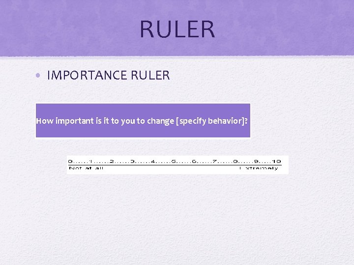 RULER • IMPORTANCE RULER How important is it to you to change [specify behavior]?