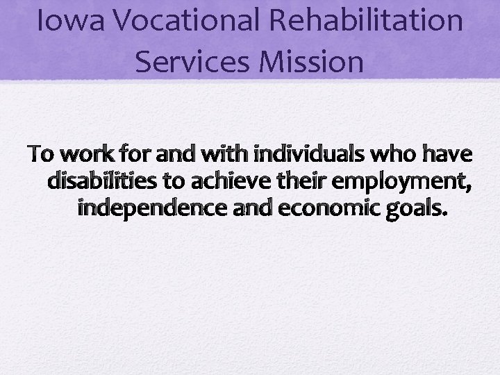 Iowa Vocational Rehabilitation Services Mission To work for and with individuals who have disabilities
