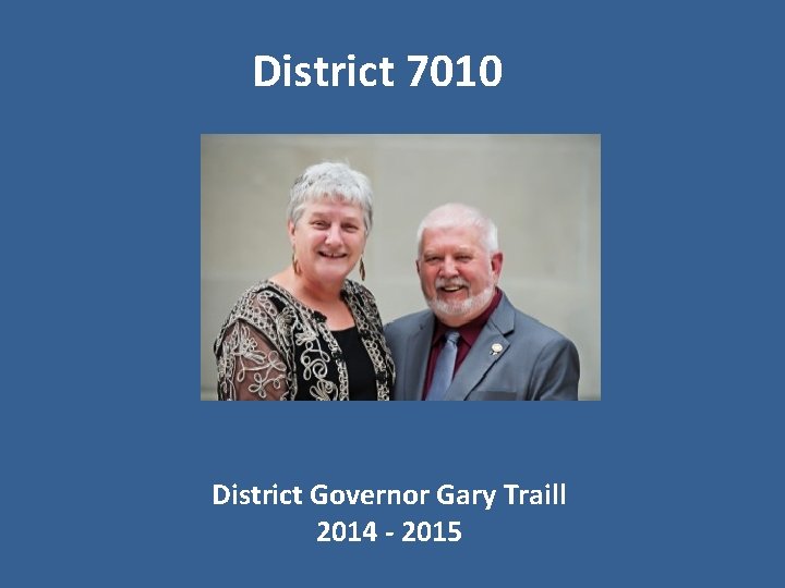 District 7010 District Governor Gary Traill 2014 - 2015 