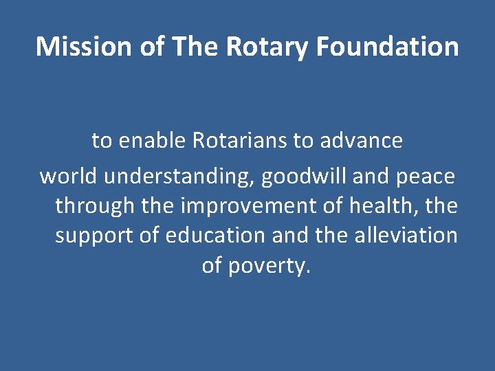 Mission of The Rotary Foundation to enable Rotarians to advance world understanding, goodwill and