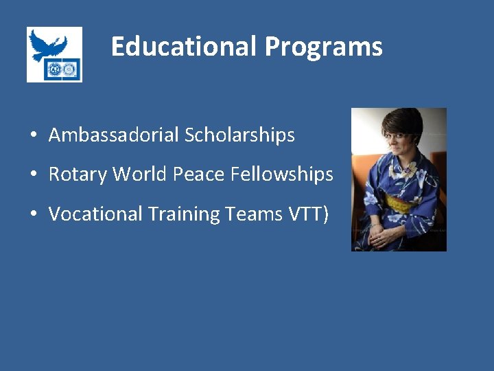 Educational Programs • Ambassadorial Scholarships • Rotary World Peace Fellowships • Vocational Training Teams
