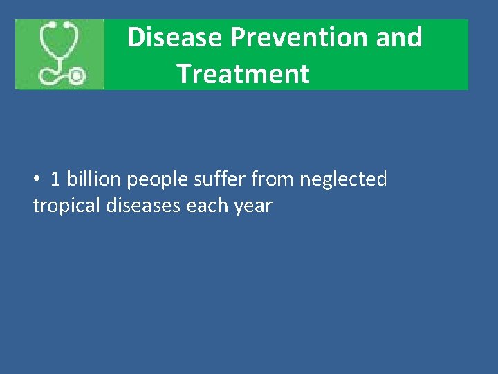 Disease Prevention and Treatment • 1 billion people suffer from neglected tropical diseases each