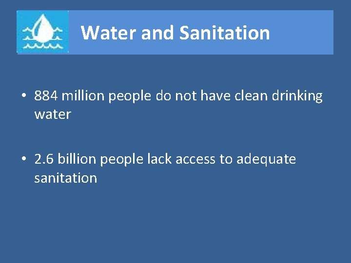 Water and Sanitation • 884 million people do not have clean drinking water •