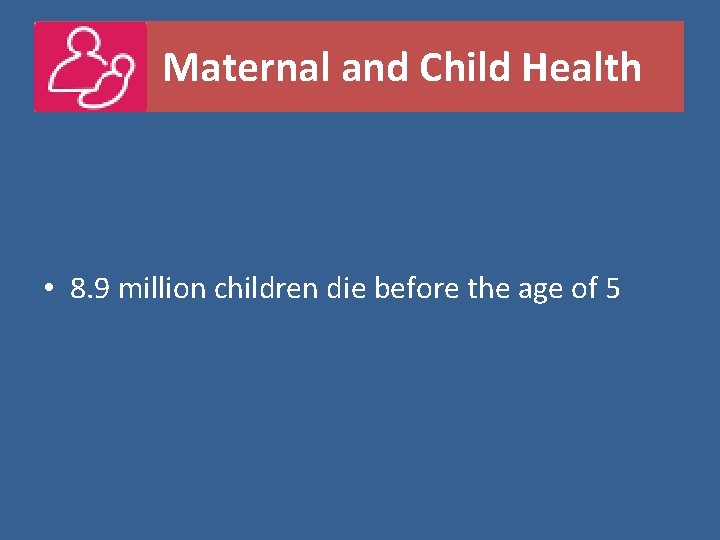Maternal and Child Health • 8. 9 million children die before the age of