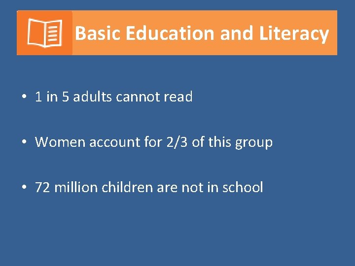 Basic Education and Literacy • 1 in 5 adults cannot read • Women account