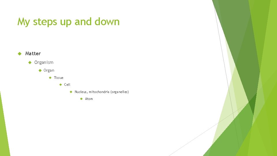My steps up and down Matter Organism Organ Tissue Cell Nucleus, mitochondria (organelles) Atom