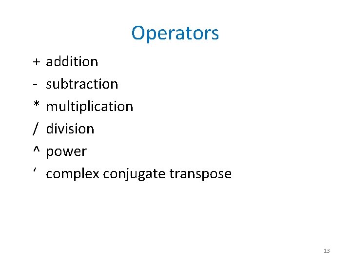 Operators + * / ^ ‘ addition subtraction multiplication division power complex conjugate transpose