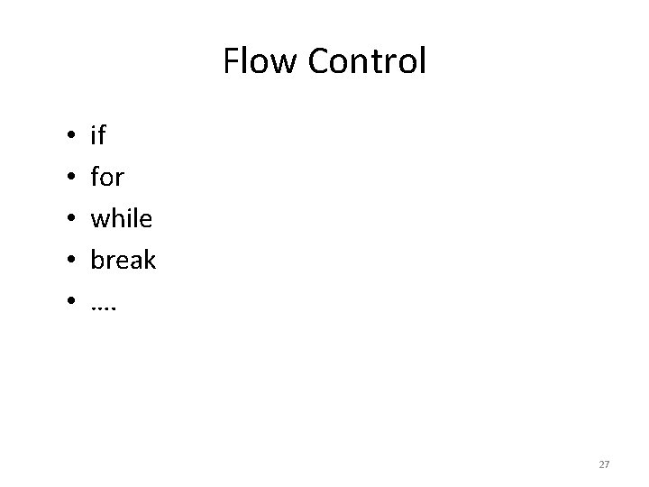 Flow Control • • • if for while break …. 27 