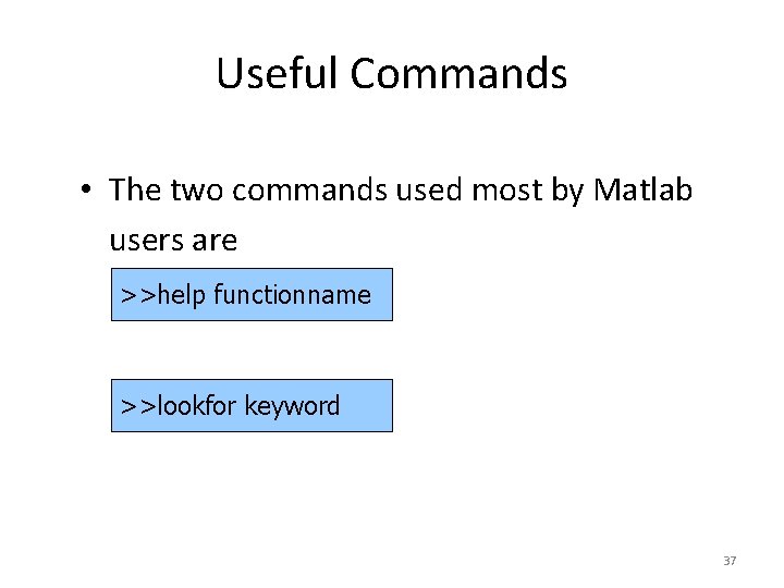 Useful Commands • The two commands used most by Matlab users are >>help functionname