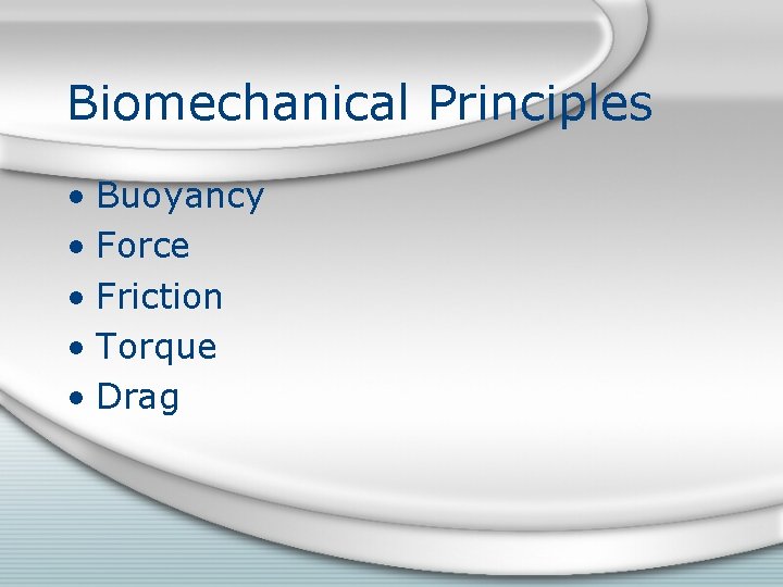 Biomechanical Principles • Buoyancy • Force • Friction • Torque • Drag 