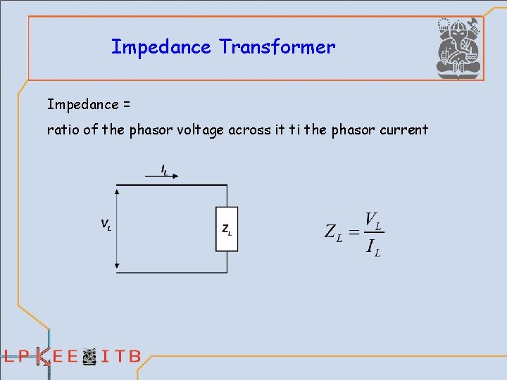 Impedance Transformer Impedance = ratio of the phasor voltage across it ti the phasor