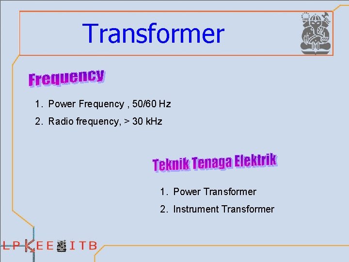 Transformer 1. Power Frequency , 50/60 Hz 2. Radio frequency, > 30 k. Hz