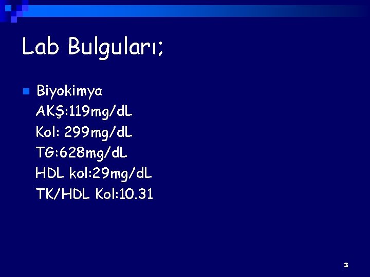 Lab Bulguları; n Biyokimya AKŞ: 119 mg/d. L Kol: 299 mg/d. L TG: 628