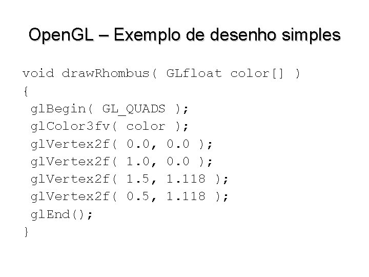 Open. GL – Exemplo de desenho simples void draw. Rhombus( GLfloat color[] ) {