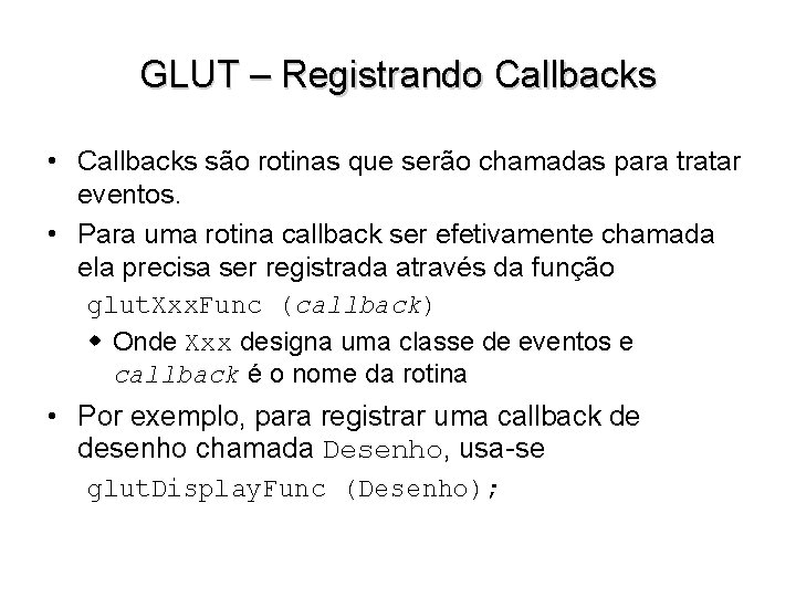 GLUT – Registrando Callbacks • Callbacks são rotinas que serão chamadas para tratar eventos.