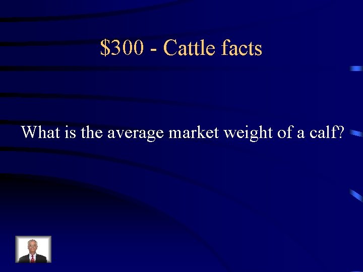 $300 - Cattle facts What is the average market weight of a calf? 