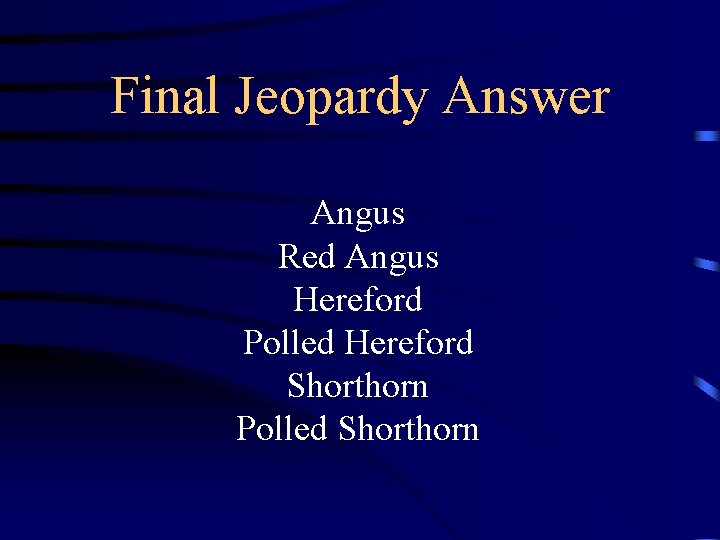 Final Jeopardy Answer Angus Red Angus Hereford Polled Hereford Shorthorn Polled Shorthorn 