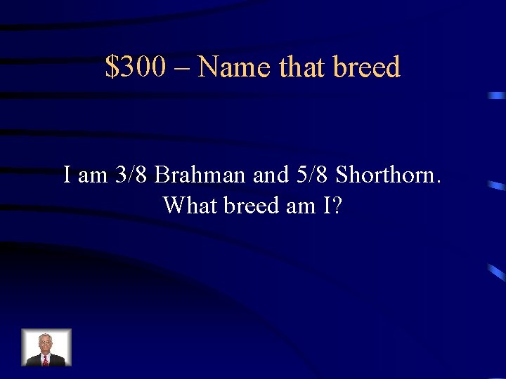 $300 – Name that breed I am 3/8 Brahman and 5/8 Shorthorn. What breed