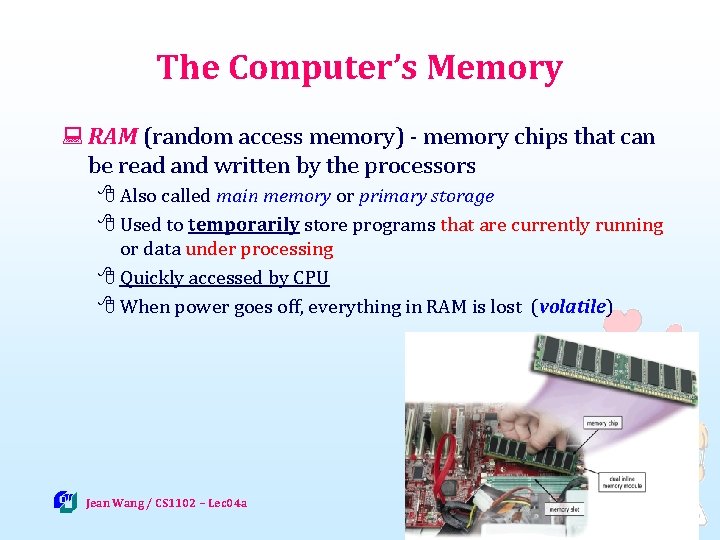 The Computer’s Memory : RAM (random access memory) - memory chips that can be