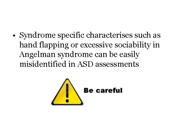  • Syndrome specific characterises such as hand flapping or excessive sociability in Angelman