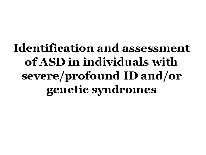 Identification and assessment of ASD in individuals with severe/profound ID and/or genetic syndromes 