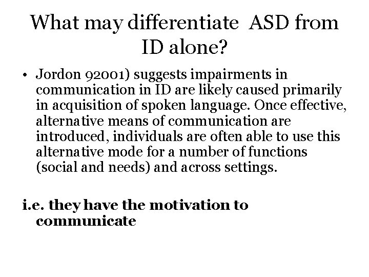 What may differentiate ASD from ID alone? • Jordon 92001) suggests impairments in communication