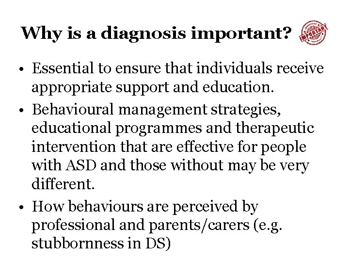 Why is a diagnosis important? • Essential to ensure that individuals receive appropriate support