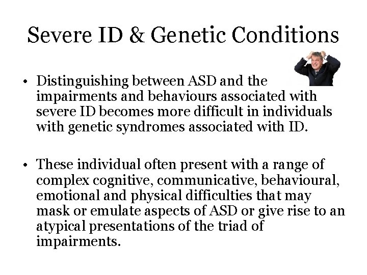 Severe ID & Genetic Conditions • Distinguishing between ASD and the impairments and behaviours