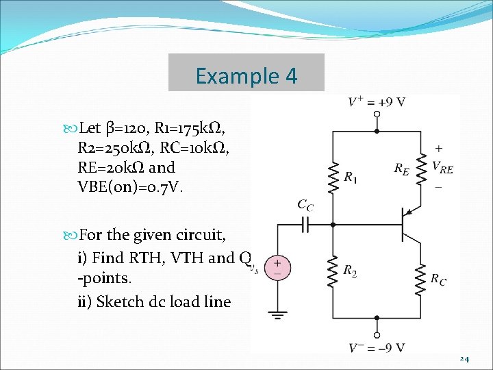 Example 4 Let β=120, R 1=175 kΩ, R 2=250 kΩ, RC=10 kΩ, RE=20 kΩ