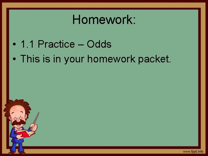 Homework: • 1. 1 Practice – Odds • This is in your homework packet.