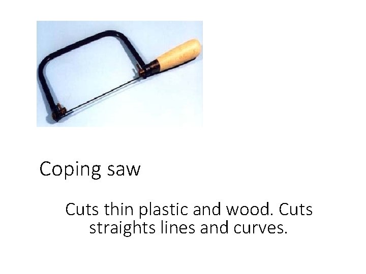 Coping saw Cuts thin plastic and wood. Cuts straights lines and curves. 