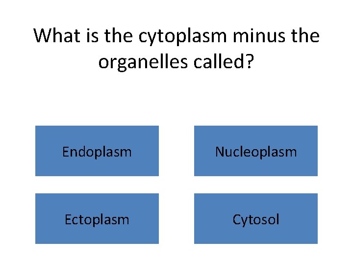 What is the cytoplasm minus the organelles called? Endoplasm Nucleoplasm Ectoplasm Cytosol 