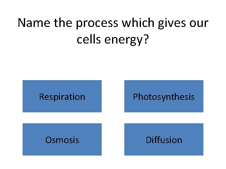 Name the process which gives our cells energy? Respiration Photosynthesis Osmosis Diffusion 