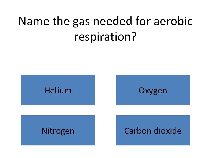 Name the gas needed for aerobic respiration? Helium Oxygen Nitrogen Carbon dioxide 
