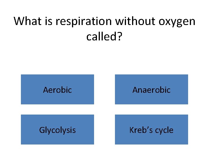 What is respiration without oxygen called? Aerobic Anaerobic Glycolysis Kreb’s cycle 