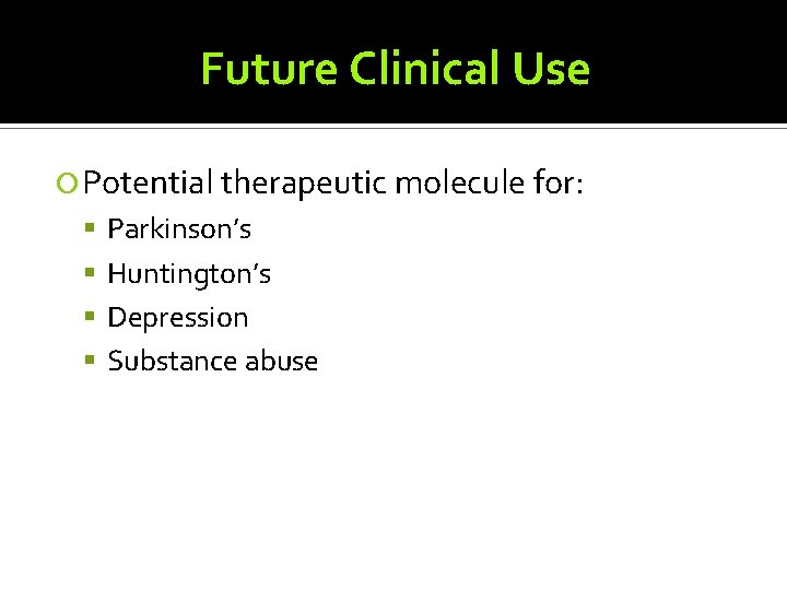 Future Clinical Use Potential therapeutic molecule for: Parkinson’s Huntington’s Depression Substance abuse 