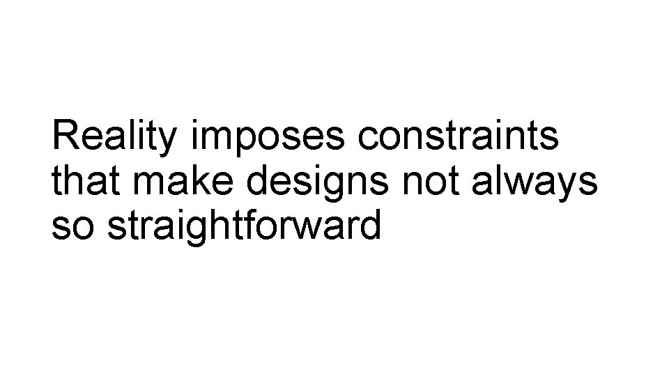 Reality imposes constraints that make designs not always so straightforward 
